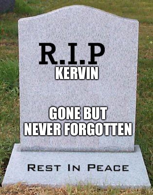 remember Kervin? |  KERVIN; GONE BUT NEVER FORGOTTEN | image tagged in rip headstone | made w/ Imgflip meme maker