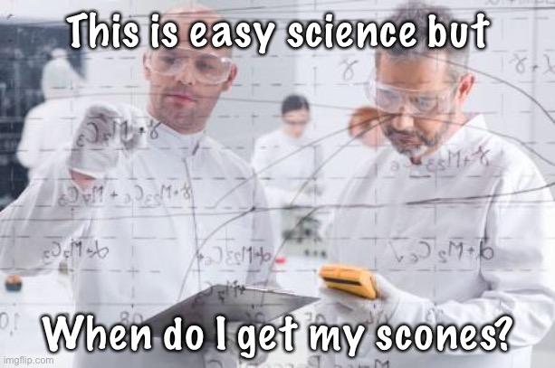 british scientists | This is easy science but; When do I get my scones? | image tagged in british scientists | made w/ Imgflip meme maker