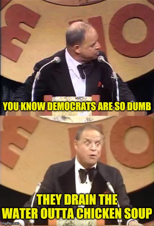 Don Rickles Roast | YOU KNOW DEMOCRATS ARE SO DUMB; THEY DRAIN THE WATER OUTTA CHICKEN SOUP | image tagged in don rickles roast,democrats,roast,dumb people,drstrangmeme | made w/ Imgflip meme maker