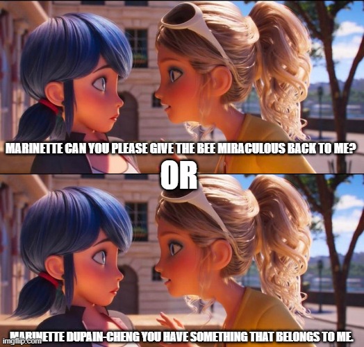 2 scenarios that may happen if Chloe discovers Marinette's secret identity. Which one will work? | MARINETTE CAN YOU PLEASE GIVE THE BEE MIRACULOUS BACK TO ME? OR; MARINETTE DUPAIN-CHENG YOU HAVE SOMETHING THAT BELONGS TO ME. | image tagged in miraculous ladybug | made w/ Imgflip meme maker