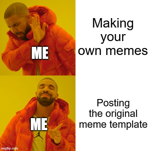 Don't hate on me please | Making your own memes; ME; Posting the original meme template; ME | image tagged in memes,drake hotline bling | made w/ Imgflip meme maker
