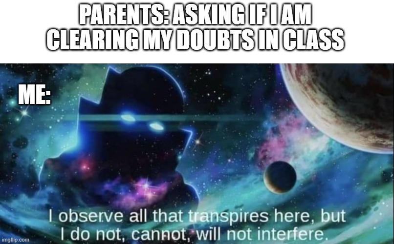 online classes. | PARENTS: ASKING IF I AM CLEARING MY DOUBTS IN CLASS; ME: | image tagged in i observe all,i will not interfere,funny,relatable,memes,funny memes | made w/ Imgflip meme maker