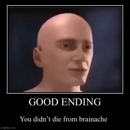brain-ache | GOOD ENDING | You didn’t die from brainache | image tagged in funny,demotivationals | made w/ Imgflip demotivational maker