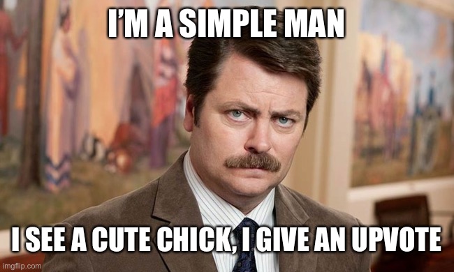 I'm a simple man | I’M A SIMPLE MAN I SEE A CUTE CHICK, I GIVE AN UPVOTE | image tagged in i'm a simple man | made w/ Imgflip meme maker