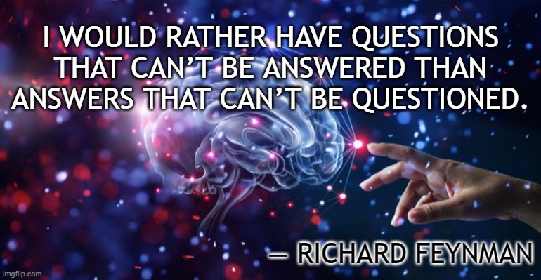 Questions | I WOULD RATHER HAVE QUESTIONS THAT CAN’T BE ANSWERED THAN ANSWERS THAT CAN’T BE QUESTIONED. — RICHARD FEYNMAN | image tagged in freedom,thinking,philosophy,knowledge,curiosity | made w/ Imgflip meme maker