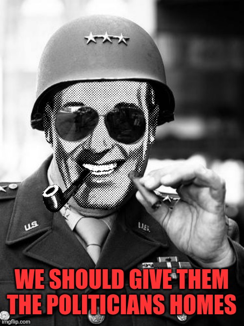 General Strangmeme | WE SHOULD GIVE THEM THE POLITICIANS HOMES | image tagged in general strangmeme | made w/ Imgflip meme maker
