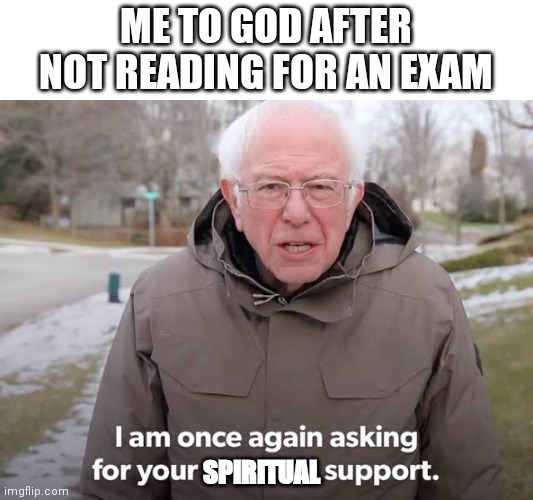 Exams got me like | ME TO GOD AFTER NOT READING FOR AN EXAM; SPIRITUAL | image tagged in exams,school,god,class,bernie i am once again asking for your support,bernie sanders | made w/ Imgflip meme maker