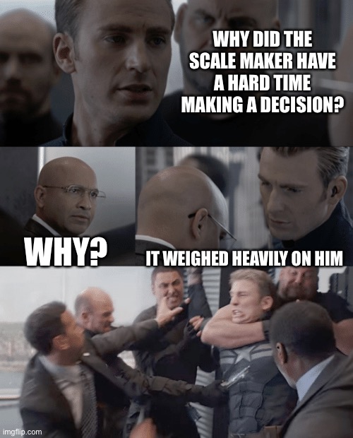 Weight, what? |  WHY DID THE SCALE MAKER HAVE A HARD TIME MAKING A DECISION? WHY? IT WEIGHED HEAVILY ON HIM | image tagged in captain america elevator,bad puns,you're joking,overweight,damn you,funny | made w/ Imgflip meme maker