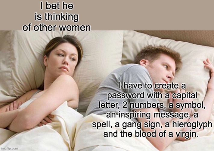 I Bet He's Thinking About Other Women Meme | I bet he is thinking of other women; I have to create a password with a capital letter, 2 numbers, a symbol, an inspiring message, a spell, a gang sign, a hieroglyph and the blood of a virgin. | image tagged in memes,i bet he's thinking about other women | made w/ Imgflip meme maker