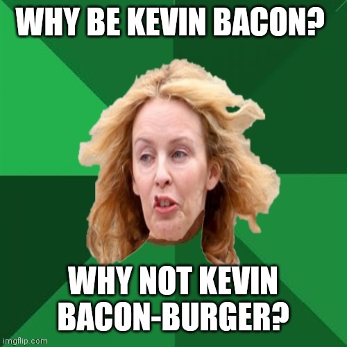 Low expectations Australian stepmother | WHY BE KEVIN BACON? WHY NOT KEVIN BACON-BURGER? | image tagged in low expectations australian stepmother | made w/ Imgflip meme maker