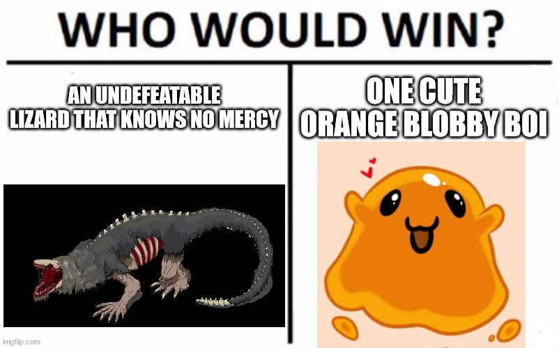 Who Would Win? | AN UNDEFEATABLE LIZARD THAT KNOWS NO MERCY; ONE CUTE ORANGE BLOBBY BOI | image tagged in memes,who would win | made w/ Imgflip meme maker