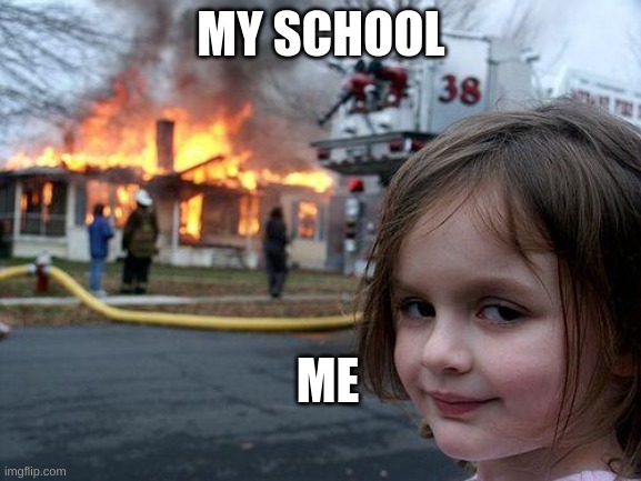 Disaster Girl | MY SCHOOL; ME | image tagged in memes,disaster girl | made w/ Imgflip meme maker