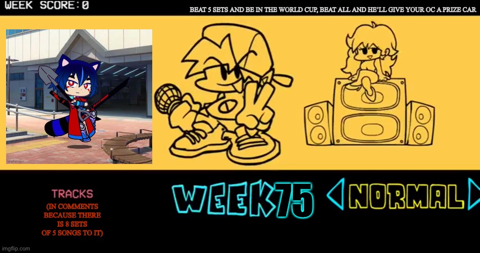 The white text up top for 5 sets completed will differ depending on what oc u choose | BEAT 5 SETS AND BE IN THE WORLD CUP, BEAT ALL AND HE’LL GIVE YOUR OC A PRIZE CAR; 75; (IN COMMENTS BECAUSE THERE IS 8 SETS OF 5 SONGS TO IT) | image tagged in fnf custom week,almost unbeatable,roleplaying | made w/ Imgflip meme maker