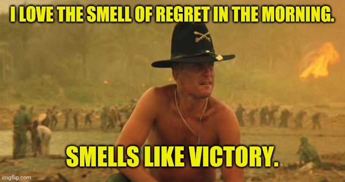 I LOVE THE SMELL OF REGRET IN THE MORNING. SMELLS LIKE VICTORY. | made w/ Imgflip meme maker