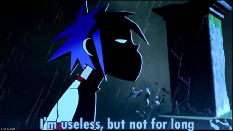 Gorillaz I'm useless, but not for long | image tagged in gorillaz i'm useless but not for long | made w/ Imgflip meme maker