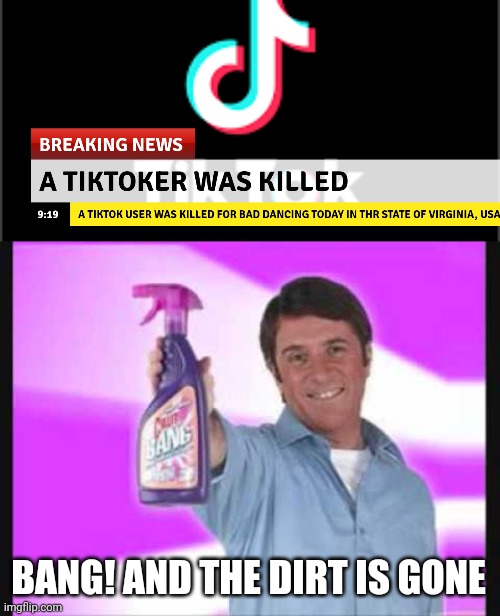(NOTE: Not all TikTokers are bad) | BANG! AND THE DIRT IS GONE | image tagged in bang and the dirt is gone,tiktok sucks | made w/ Imgflip meme maker