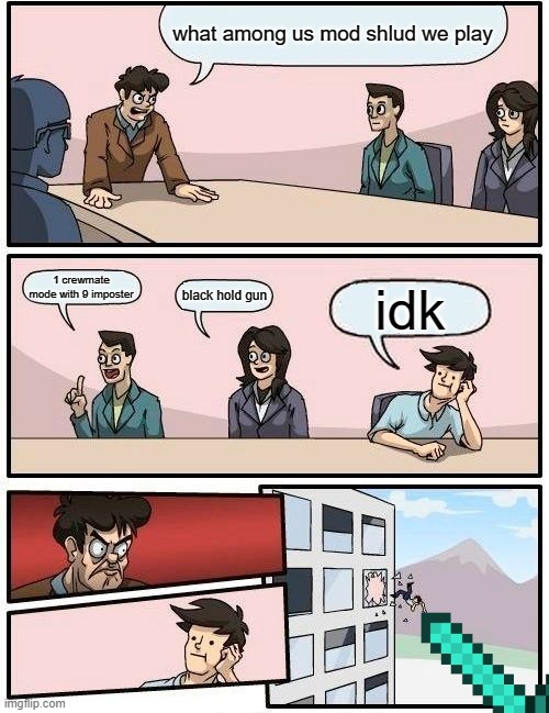 Boardroom Meeting Suggestion Meme | what among us mod shlud we play; 1 crewmate mode with 9 imposter; black hold gun; idk | image tagged in memes,boardroom meeting suggestion | made w/ Imgflip meme maker