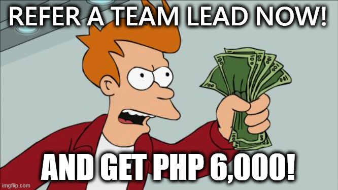 Shut Up And Take My Money Fry Meme | REFER A TEAM LEAD NOW! AND GET PHP 6,000! | image tagged in memes,shut up and take my money fry | made w/ Imgflip meme maker