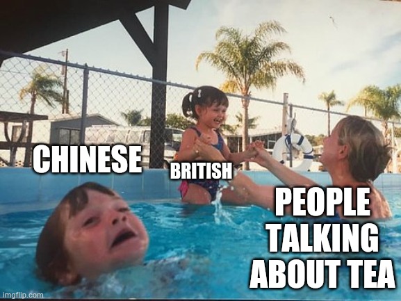 Imagine forgetting its original creators | CHINESE; BRITISH; PEOPLE TALKING ABOUT TEA | image tagged in drowning kid in the pool | made w/ Imgflip meme maker