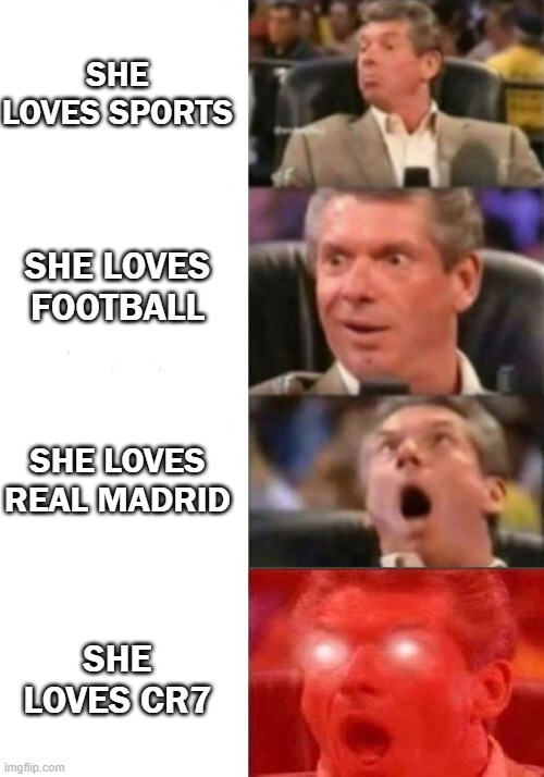 Mr. McMahon reaction | SHE LOVES SPORTS; SHE LOVES FOOTBALL; SHE LOVES REAL MADRID; SHE LOVES CR7 | image tagged in mr mcmahon reaction | made w/ Imgflip meme maker