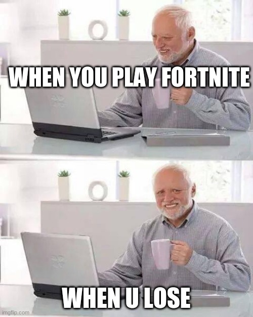 y | WHEN YOU PLAY FORTNITE; WHEN U LOSE | image tagged in memes,hide the pain harold,scumbag | made w/ Imgflip meme maker