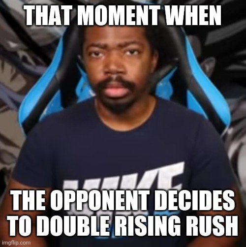 Upvote if you think double rising rush is braindead | THAT MOMENT WHEN; THE OPPONENT DECIDES TO DOUBLE RISING RUSH | image tagged in that moment when db legends | made w/ Imgflip meme maker