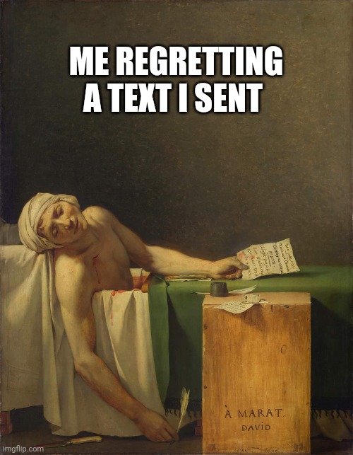 Historical memes |  ME REGRETTING A TEXT I SENT | image tagged in history | made w/ Imgflip meme maker