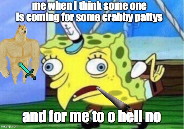 Mocking Spongebob | me when I think some one is coming for some crabby pattys; and for me to o hell no | image tagged in memes,mocking spongebob | made w/ Imgflip meme maker