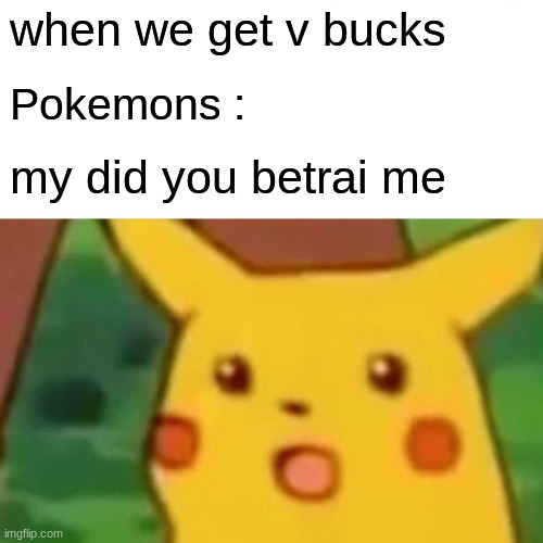 Surprised Pikachu | when we get v bucks; Pokemons :; my did you betrai me | image tagged in memes,surprised pikachu | made w/ Imgflip meme maker