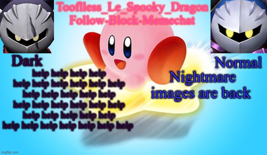 I d a r e not speak of the images I see | help help help help help help help help help help help help help help help help help help help help help help help help help help help help help help help help help; Nightmare images are back | image tagged in tooflless's kirby temp | made w/ Imgflip meme maker