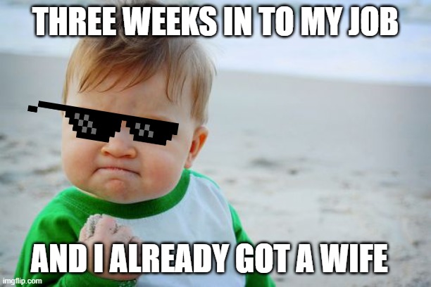 nice | THREE WEEKS IN TO MY JOB; AND I ALREADY GOT A WIFE | image tagged in memes,success kid original | made w/ Imgflip meme maker
