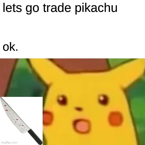 Surprised Pikachu Meme | lets go trade pikachu; ok. | image tagged in memes,surprised pikachu | made w/ Imgflip meme maker