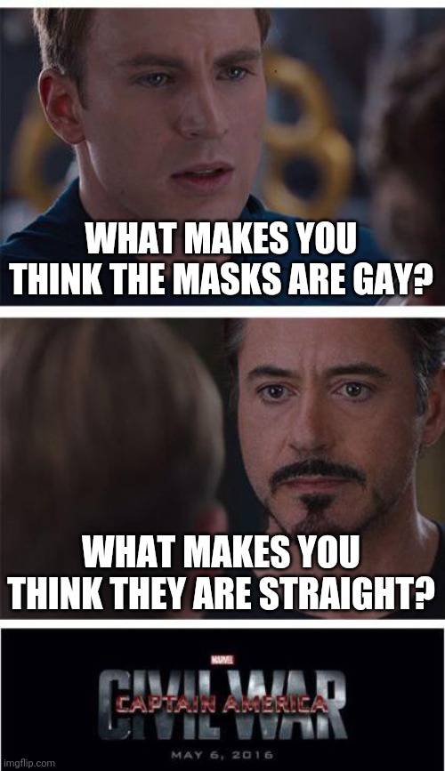 Marvel Civil War 1 Meme | WHAT MAKES YOU THINK THE MASKS ARE GAY? WHAT MAKES YOU THINK THEY ARE STRAIGHT? | image tagged in memes,marvel civil war 1 | made w/ Imgflip meme maker