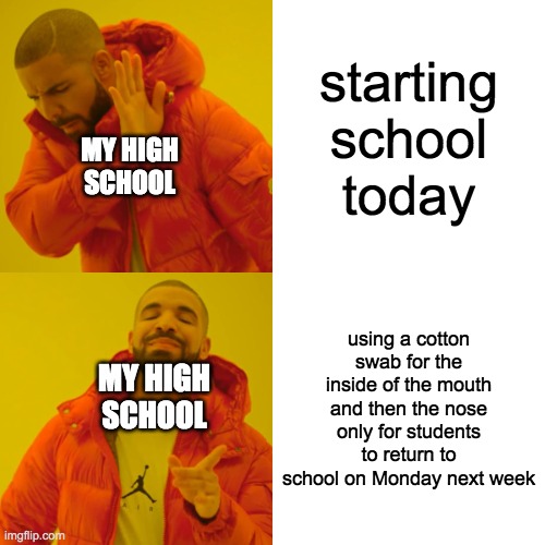 Drake Hotline Bling | starting school today; MY HIGH SCHOOL; using a cotton swab for the inside of the mouth and then the nose only for students to return to school on Monday next week; MY HIGH SCHOOL | image tagged in memes,drake hotline bling | made w/ Imgflip meme maker