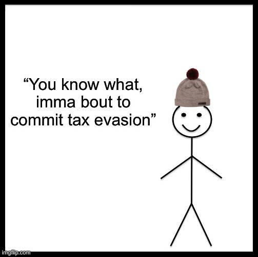 Be Like Bill Meme | “You know what, imma bout to commit tax evasion” | image tagged in memes,be like bill | made w/ Imgflip meme maker