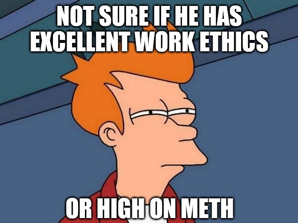 Not sure if- fry | NOT SURE IF HE HAS EXCELLENT WORK ETHICS; OR HIGH ON METH | image tagged in not sure if- fry,meth,co-workers | made w/ Imgflip meme maker