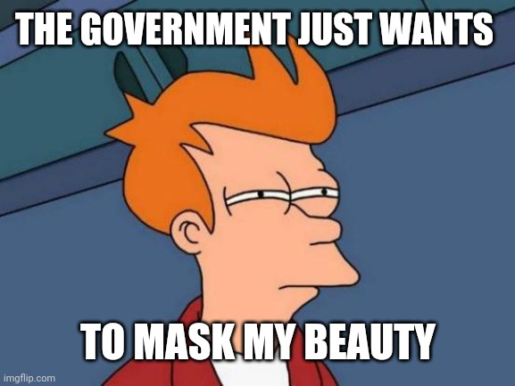Futurama Fry Meme | THE GOVERNMENT JUST WANTS; TO MASK MY BEAUTY | image tagged in memes,futurama fry | made w/ Imgflip meme maker