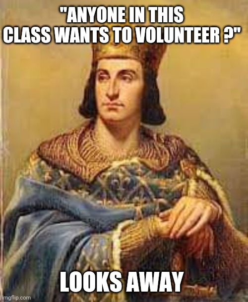 Class | "ANYONE IN THIS CLASS WANTS TO VOLUNTEER ?"; LOOKS AWAY | image tagged in class | made w/ Imgflip meme maker