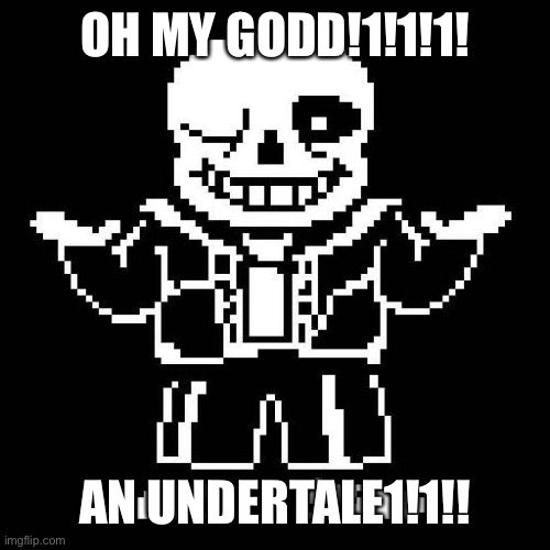 sans undertale | OH MY GODD!1!1!1! AN UNDERTALE1!1!! | image tagged in sans undertale | made w/ Imgflip meme maker
