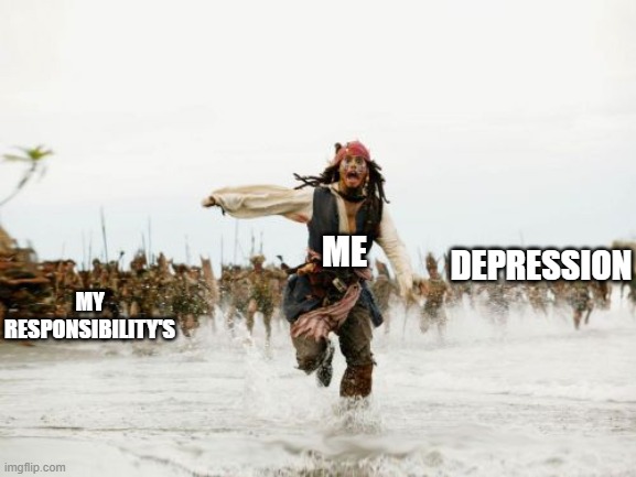 Jack Sparrow Being Chased Meme | DEPRESSION; MY RESPONSIBILITY'S; ME | image tagged in memes,jack sparrow being chased | made w/ Imgflip meme maker