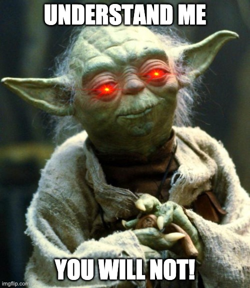 Or will you? | UNDERSTAND ME; YOU WILL NOT! | image tagged in star wars yoda,stuff | made w/ Imgflip meme maker