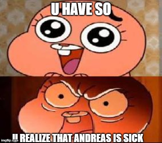 so | U HAVE SO; U REALIZE THAT ANDREAS IS SICK | image tagged in world of gumball anais,byskeskolanmemes | made w/ Imgflip meme maker