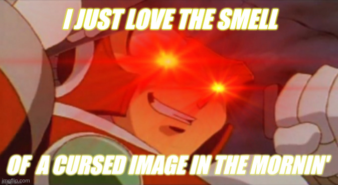 [Reaction image] | I JUST LOVE THE SMELL; OF  A CURSED IMAGE IN THE MORNIN' | made w/ Imgflip meme maker