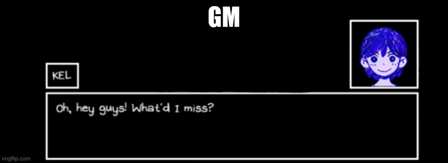 what did I miss? | GM | image tagged in what did i miss | made w/ Imgflip meme maker