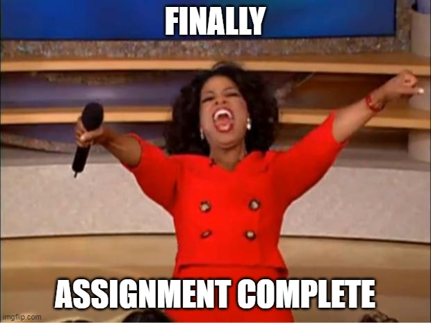 Excited Oprah | FINALLY; ASSIGNMENT COMPLETE | image tagged in memes,oprah you get a | made w/ Imgflip meme maker