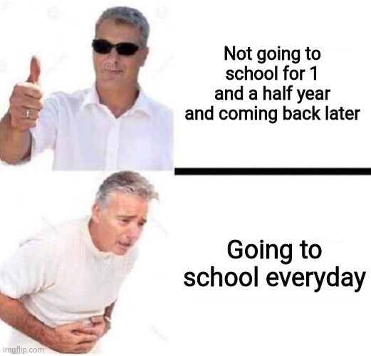 That's me | Not going to school for 1 and a half year and coming back later; Going to school everyday | image tagged in old man with sunglasses vs old man with stomach pain,school,memes | made w/ Imgflip meme maker