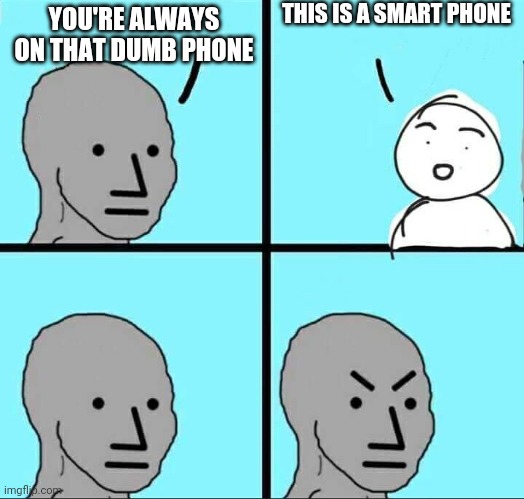 You're always on that dumb phone. This is a smartphone | THIS IS A SMART PHONE; YOU'RE ALWAYS ON THAT DUMB PHONE | image tagged in npc meme,smartphone,phone,boomer,tech | made w/ Imgflip meme maker