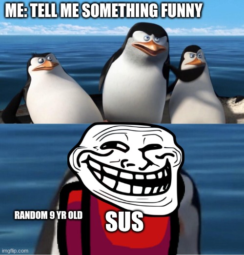 AMOGUS | ME: TELL ME SOMETHING FUNNY; SUS; RANDOM 9 YR OLD | image tagged in funny | made w/ Imgflip meme maker