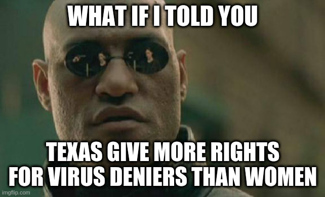 does antone care | WHAT IF I TOLD YOU; TEXAS GIVE MORE RIGHTS FOR VIRUS DENIERS THAN WOMEN | image tagged in memes,matrix morpheus | made w/ Imgflip meme maker