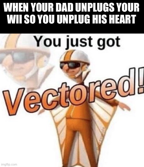 You just got vectored | WHEN YOUR DAD UNPLUGS YOUR WII SO YOU UNPLUG HIS HEART | image tagged in you just got vectored,funny,memes,funny memes | made w/ Imgflip meme maker